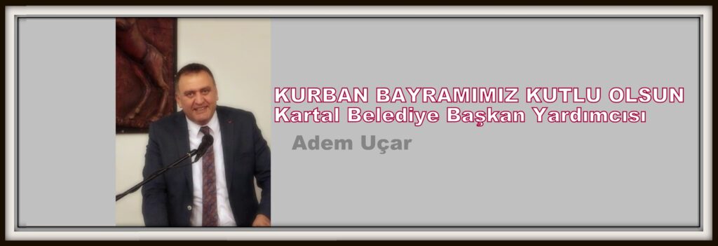 Kartal Belediye Başkan Yardımcısı Adem Uçar, Kurban Bayramı Mesajı…