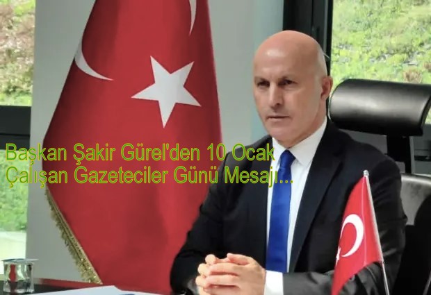 Başkan Şakir Gürel’den 10 Ocak Çalışan Gazeteciler Günü… Kısa Mesajı…