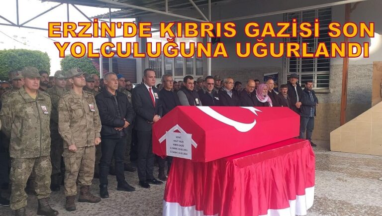KIBRIS GAZİSİ HALİT YALIN ERZİN’DE SON YOLCULUĞUNA UĞURLANDI