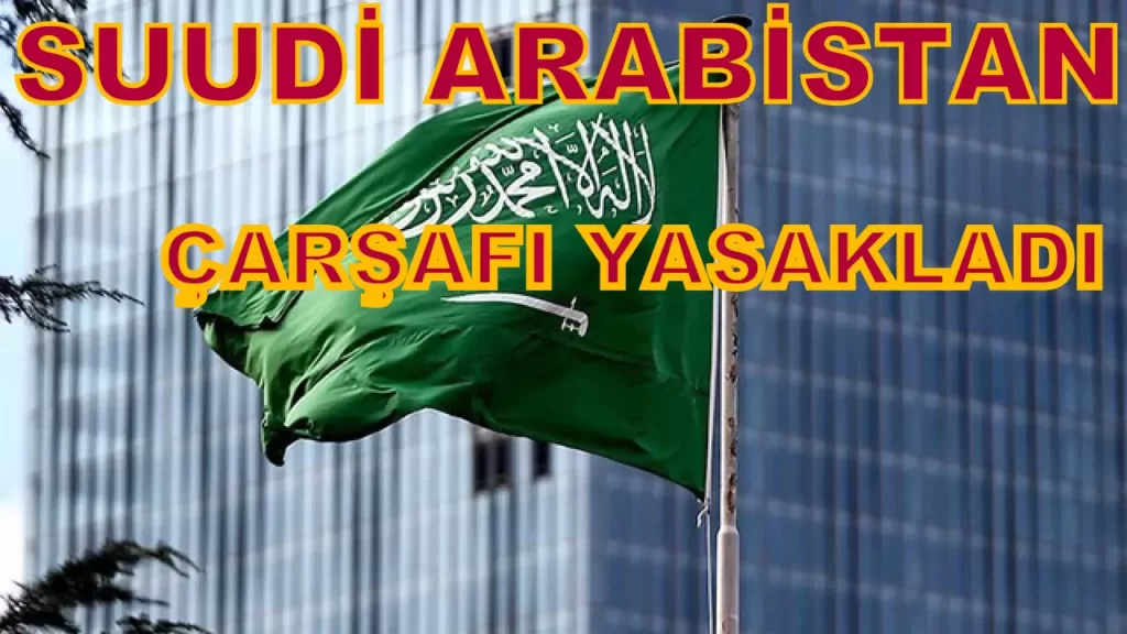 Suudi Arabistan Çarşafı yasakladı…