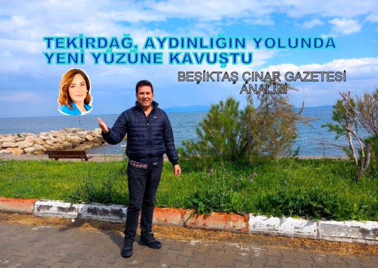 Tekirdağ, Aydınlığın Yolunda Yeni Yüzüne Kavuştu. Beşiktaş Çınar Gazetesi Analizi…