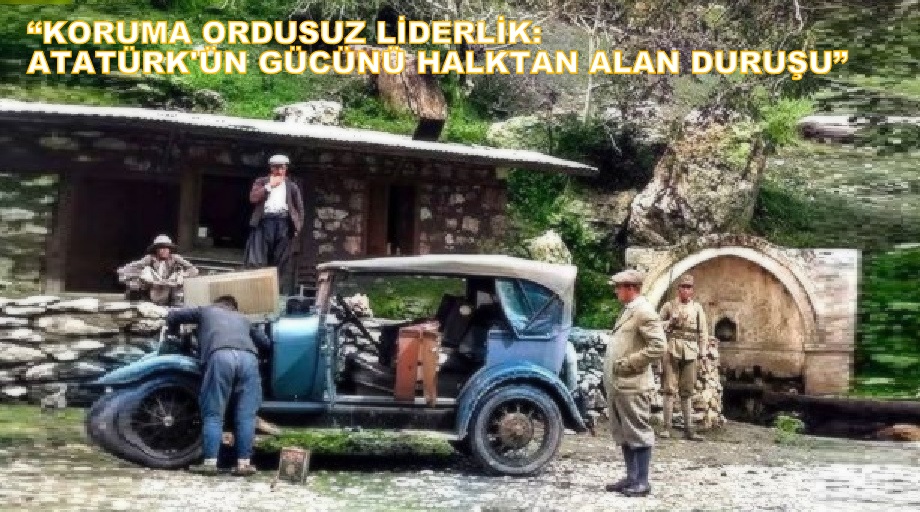 “Koruma Ordusuz Liderlik: Atatürk’ün Gücünü Halktan Alan Duruşu.”