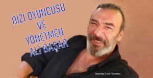 Dizi Oyuncusu Ve Yönetmen Ali Başar Diyor Ki…