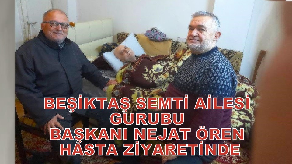 Beşiktaş Semti Ailesi Gurubu Başkanı Nejat Ören’den Hasta Ziyareti…