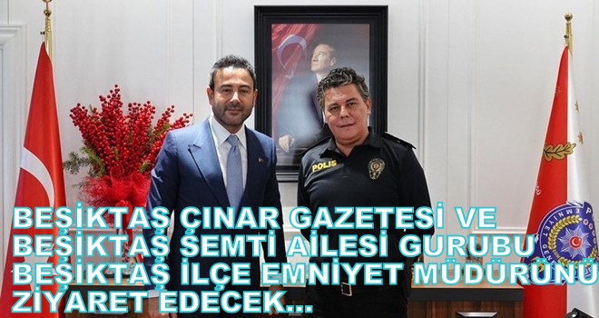 Beşiktaş Çınar Gazetesi ve Beşiktaş Semti Ailesi Grubu, Yeni Emniyet Müdürü Şinasi Yüzbaşıoğlu’nu Ziyaret Edecek…