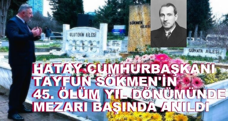 Hatay Eski Cumhurbaşkanı Tayfun Sökmen’in 45. Vefat Yıldönümü Zincirli Kuyu Mezarlığı’nda Mezarı Başında Anıldı…