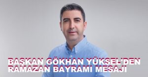 BAŞKAN GÖKHAN YÜKSEL’DEN RAMAZAN BAYRAMI MESAJI