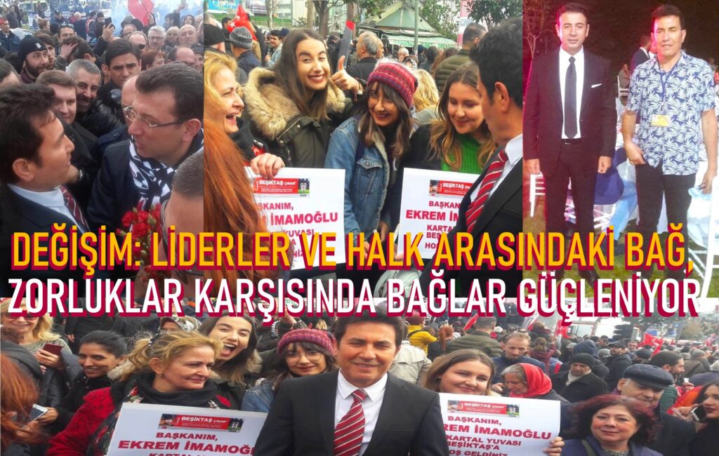 İstanbul ve Beşiktaş’ta Değişim: Liderler ve Halk Arasındaki Bağ, Zorluklar Karşısında Güçleniyor…