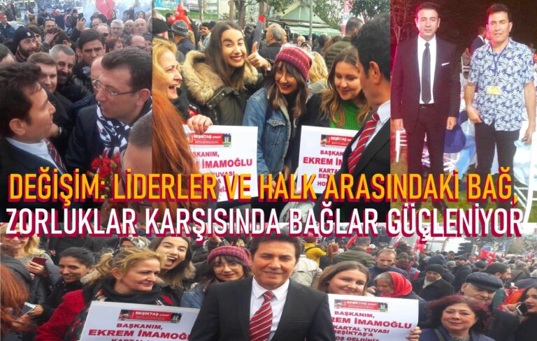 İstanbul ve Beşiktaş’ta Değişim: Liderler ve Halk Arasındaki Bağ, Zorluklar Karşısında Güçleniyor…