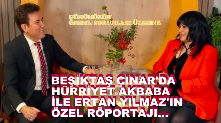 Beşiktaş Çınar’da Hürriyet Akbaba ile Ertan Yılmaz’ın Özel Röportajı…
