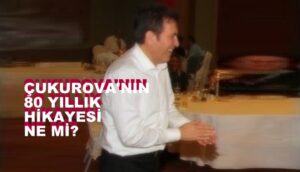 ÇUKUROVA’NIN 80 YILLIK HİKAYESİ NE Mİ?
