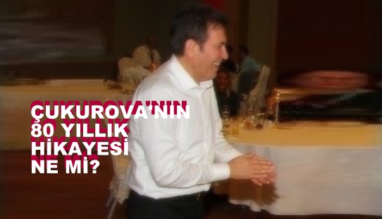 ÇUKUROVA’NIN 80 YILLIK HİKAYESİ NE Mİ?