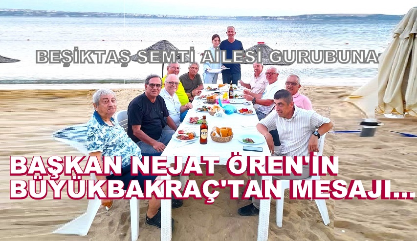 Başkan Nejat Ören: Büyükbakraç Tatilinden, Sevgi ve Selamlarını Gönderiyor…