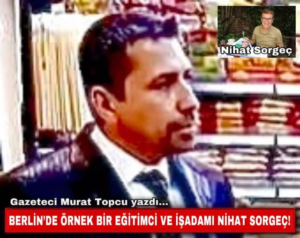 BERLİN’DE ÖRNEK BİR EĞİTİMCİ VE İŞADAMI NİHAT SORGEÇ!