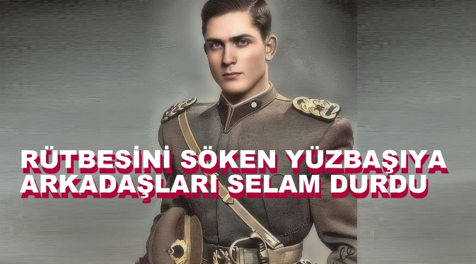 Bir Türk Subayının Rütbesiyle İmtihanı…