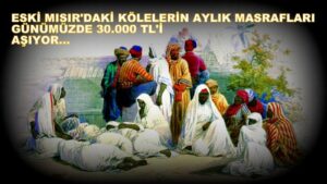 Eski Mısır’daki Kölelerin Aylık Masaraları Günümüzde 30.000 TL’Yİ Aşıyor…