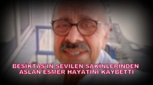 Beşiktaş’ın Sevilen Sakinlerinden Aslan Esmer’in Vefatı…