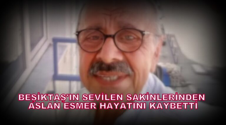 Beşiktaş’ın Sevilen Sakinlerinden Aslan Esmer’in Vefatı…