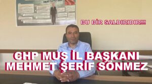 CHP MUŞ İL BAŞKANI MEHMET ŞERİF SÖNMEZ: “PARTİMİZİ YIPRATMAK İSTEYENLERİN OYUNU”