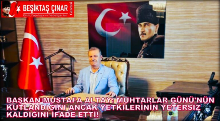 Başkan Mustafa Altay, Muhtarlar Günü Var Fakat Muhtarların Yetkisi Yok!