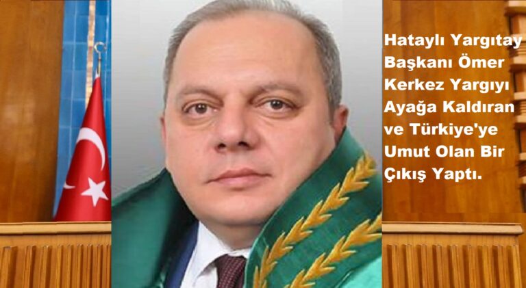 Hataylı Yargıtay Başkanı Ömer Kerkez Yargıyı Ayağa Kaldıran ve Türkiye’ye Umut Olan Bir Çıkış Yaptı.