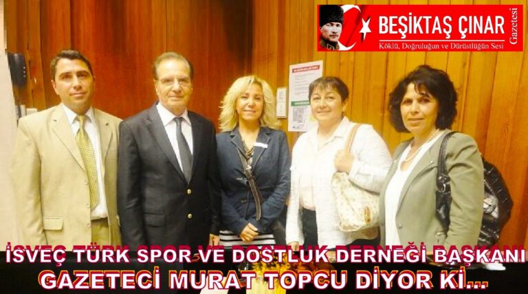 İsveç Türk Spor ve Dostluk Derneği Başkanı Gazeteci Murat Topcu, diyor ki…