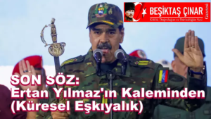 SON SÖZ: Ertan Yılmaz’ın Kaleminden “Küresel Eşkıyalık”