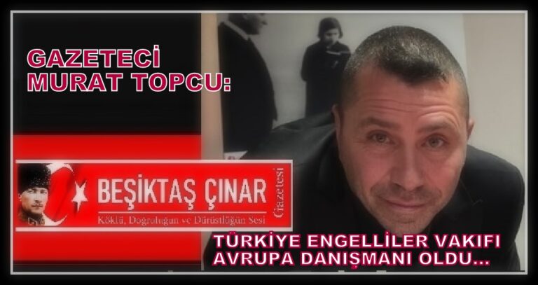 Gazeteci Murat Topçu, Türkiye Engelliler Vakfı Avrupa Danışmanı Oldu…
