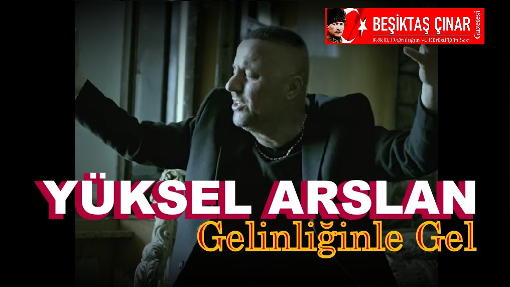 Beşiktaş Çınar Gazetesi’nden Sanata Tam Destek: Yüksel Arslan’ın “Gelinliğinle Gel” Şarkısı Yayında!