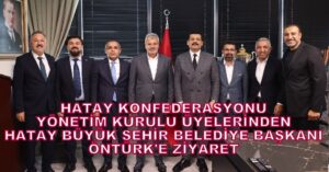Hatay Konfederasyonu Yönetim Kurulu Üyeleri, Hatay Büyükşehir Belediye Başkanı Öntürk’ü Ziyaret Etti…