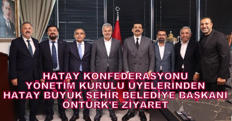 Hatay Konfederasyonu Yönetim Kurulu Üyeleri, Hatay Büyükşehir Belediye Başkanı Öntürk’ü Ziyaret Etti…